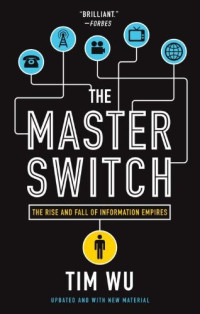 Tim Wu [Wu, Tim] — The Master Switch: The Rise and Fall of Information Empires