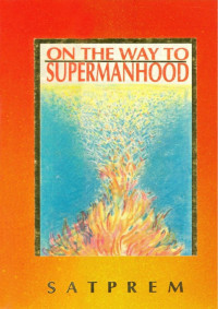 Satprem — On the Way to Supermanhood or Essays on experimental evolution