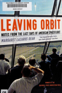 Margaret Lazarus Dean [Dean, Margaret Lazarus] — Leaving Orbit: Notes From the Last Days of American Spaceflight