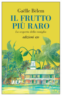 Gaëlle Bélem — Il frutto più raro. La scoperta della vaniglia