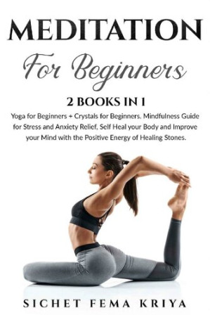 Cover for Meditation for Beginners: 2 Books in 1: Yoga + Crystals. Mindfulness Guide for Stress and Anxiety Relief, Self Heal your Body and Improve your Mind with the Positive Energy of Healing Stones.