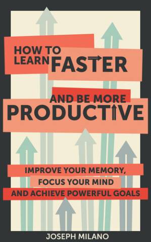 How to Learn Faster and Be More Productive: Improve your Memory, Focus ...