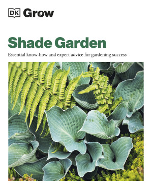 Cover for DK Grow — Shade Garden : Essential Know-How and Expert Advice for Gardening Success