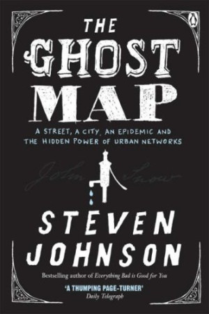 The Ghost Map A Street, an Epidemic and the Hidden Power of Urban Networks. Steven Johnson