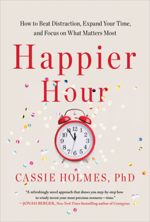 Happier Hour : How to Beat Distraction, Expand Your Time, and Focus on ...