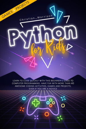 PYTHON FOR KIDS: Learn To Code Quickly With This Beginner’s Guide To ...