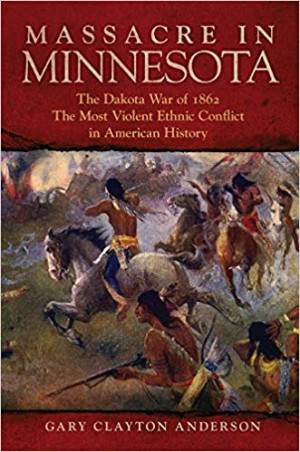 Massacre in Minnesota: The Dakota War of 1862, the Most Violent Ethnic ...