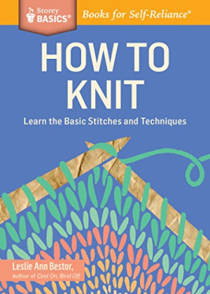 How To Knit: Learn The Basic Stitches And Techniques. A Storey Basics 