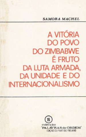 A vitória do povo do Zimbabwe é fruto da luta armada, da unidade e do internacionalismo [Samora Machel]