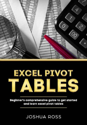 Excel Pivot Tables: Comprehensive Beginners Guide To Get Started and