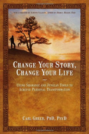 Change Your Story, Change Your Life: Using Shamanic and Jungian Tools ...