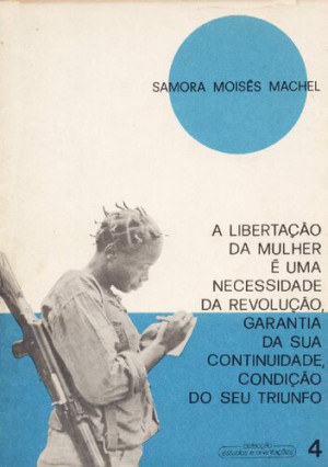 A libertação da mulher é uma necessidade da revolução, garantia da sua continuidade, condição do seu triunfo [Samora Moisés Machel]