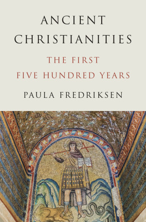 Ancient Christianities: The First Five Hundred Years | Paula Fredriksen ...