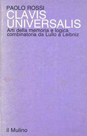 Paolo Rossi – Clavis Universalis. Arti della memoria e logica combinatoria da Lullo a Leibniz (1983) PDF Paolo Rossi – Clavis Universalis. Arti della memoria e logica combinatoria da Lullo a Leibniz (1983) PDF