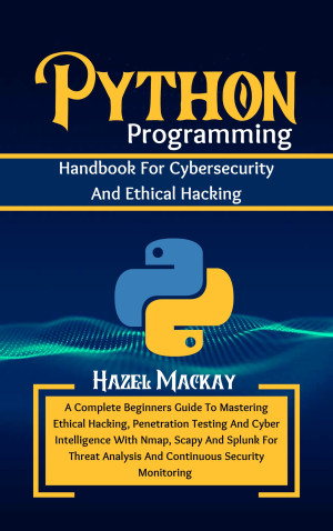 Python Programming Handbook For Cybersecurity And Ethical Hacking A Complete Beginners Guide