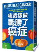 我這樣做，戰勝了癌症：一個普通人如何從內而外改變體質，真正打造出抗癌性 = Chris Beat Cancer: A ...