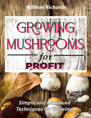 Growing Mushrooms For Profit: Simple And Advanced Techniques For 